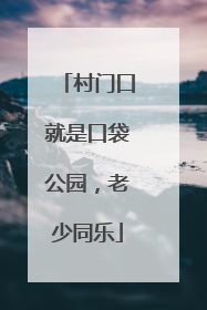 村门口就是口袋公园，老少同乐